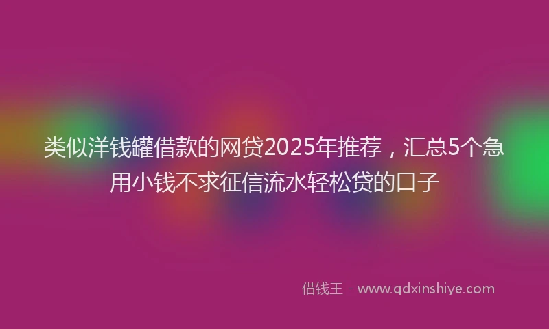 类似洋钱罐借款的网贷2025年推荐,汇总5个急用小钱不求征信流水轻松贷的口子