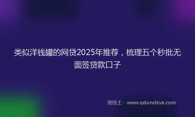 类似洋钱罐的网贷2025年推荐,梳理五个秒批无面签贷款口子