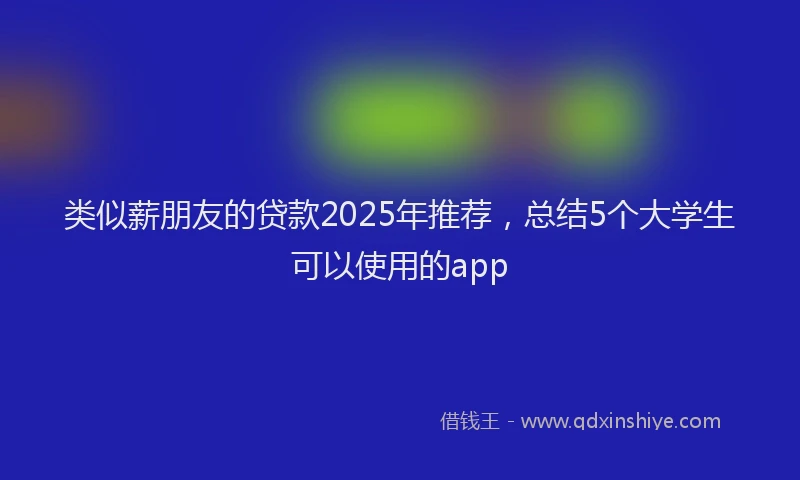 类似薪朋友的贷款2025年推荐，总结5个大学生可以使用的app