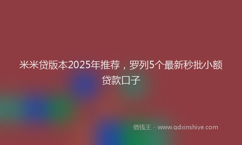 米米贷版本2025年推荐，罗列5个最新秒批小额贷款口子