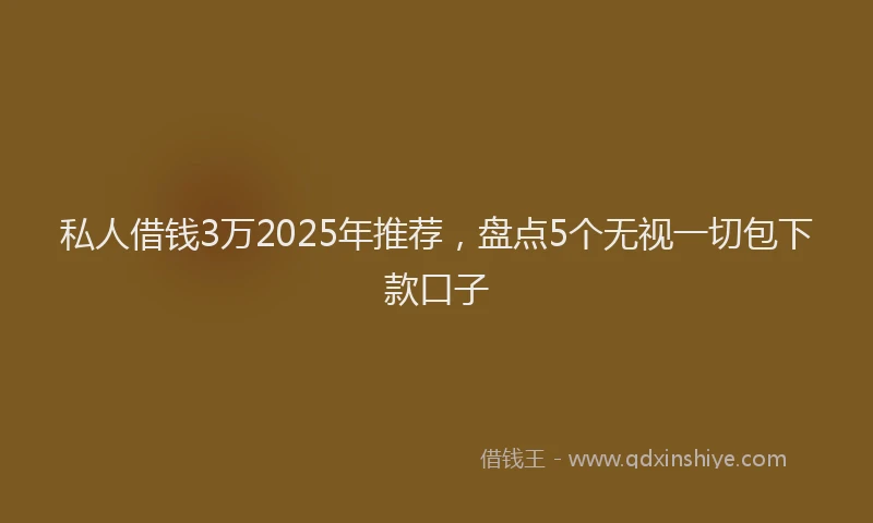 私人借钱3万2025年推荐，盘点5个无视一切包下款口子