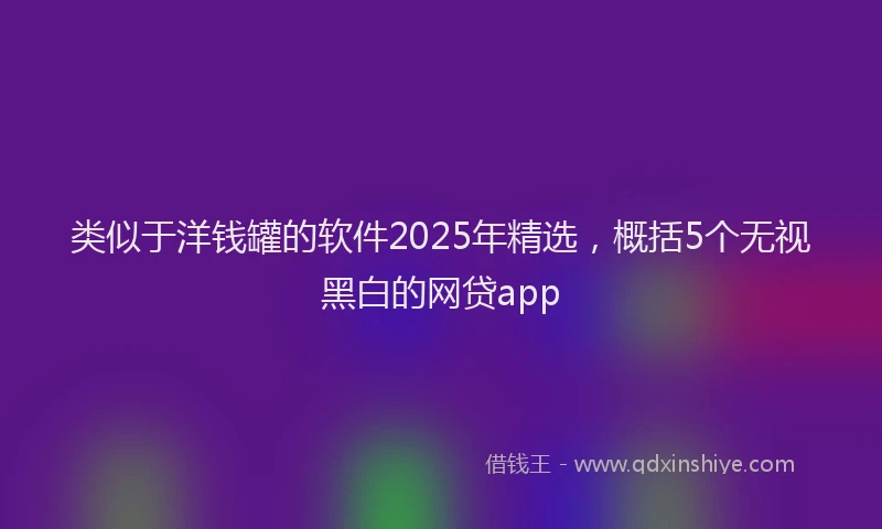 类似于洋钱罐的软件2025年精选，概括5个无视黑白的网贷app