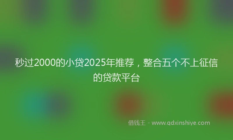 秒过2000的小贷2025年推荐，整合五个不上征信的贷款平台