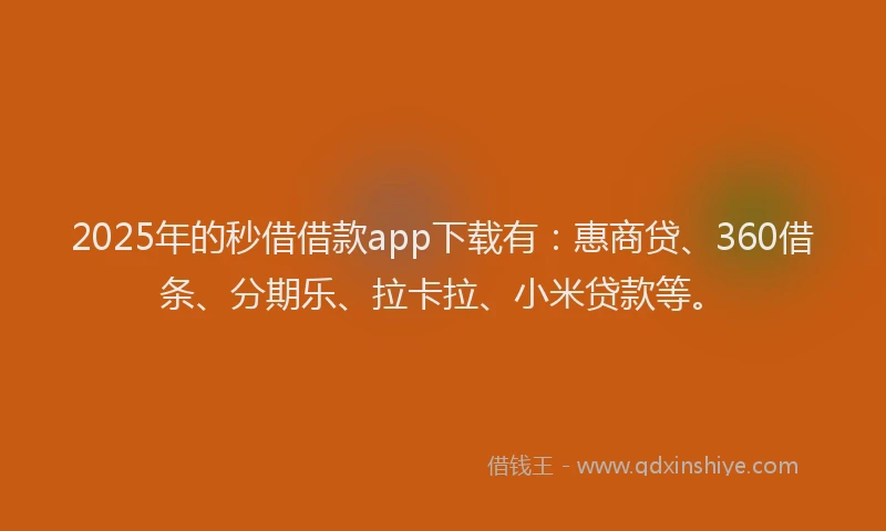2025年的秒借借款app下载有：惠商贷、360借条、分期乐、拉卡拉、小米贷款等。