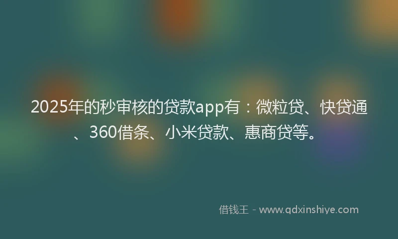 2025年的秒审核的贷款app有：微粒贷、快贷通、360借条、小米贷款、惠商贷等。