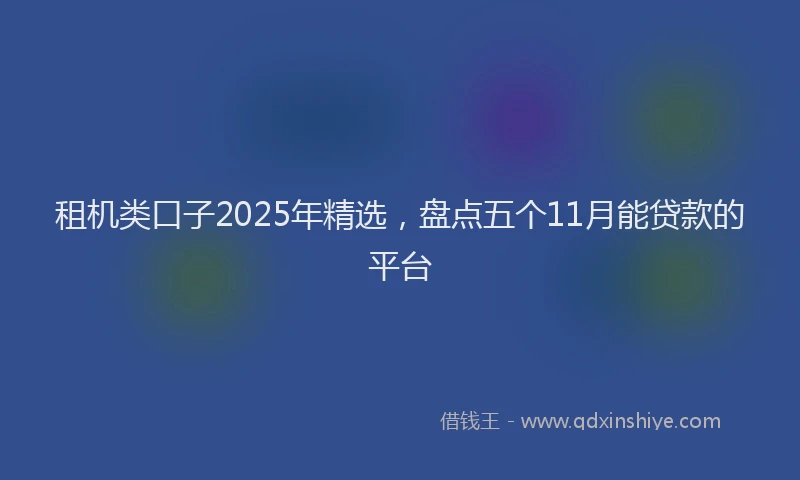 租机类口子2025年精选，盘点五个11月能贷款的平台