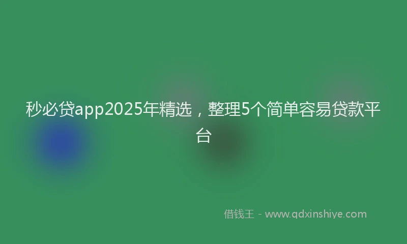 秒必贷app2025年精选，整理5个简单容易贷款平台