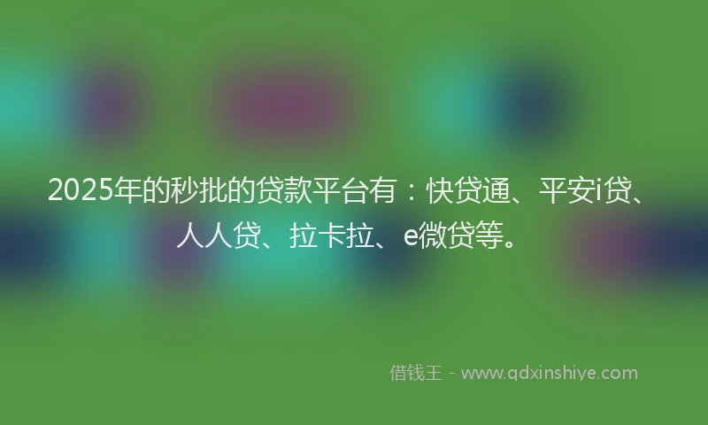 2025年的秒批的贷款平台有：快贷通、平安i贷、人人贷、拉卡拉、e微贷等。