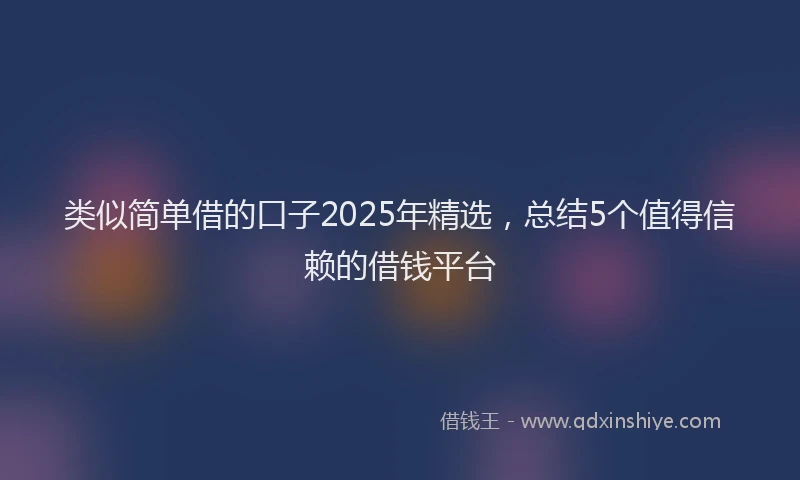 类似简单借的口子2025年精选，总结5个值得信赖的借钱平台