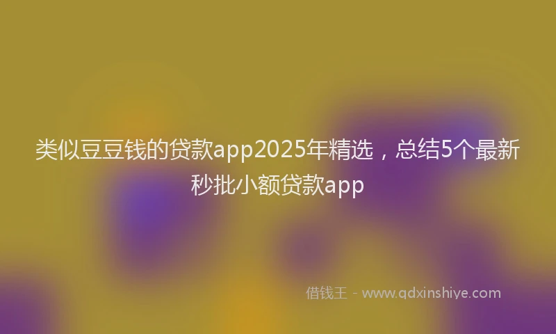 类似豆豆钱的贷款app2025年精选，总结5个最新秒批小额贷款app
