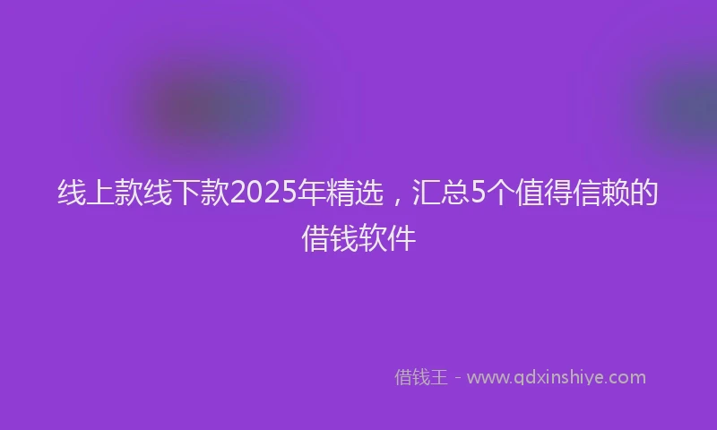 线上款线下款2025年精选，汇总5个值得信赖的借钱软件
