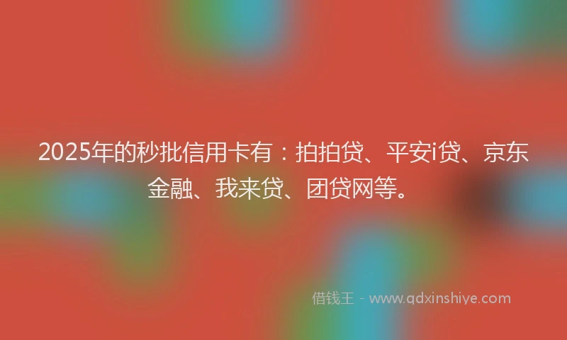 2025年的秒批信用卡有：拍拍贷、平安i贷、京东金融、我来贷、团贷网等。