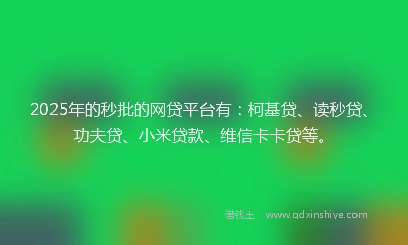 2025年的秒批的网贷平台有：柯基贷、读秒贷、功夫贷、小米贷款、维信卡卡贷等。