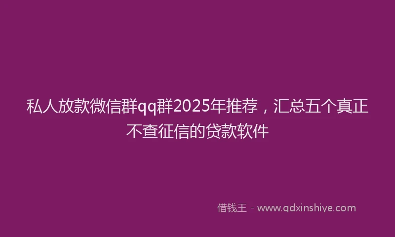 私人放款微信群qq群2025年推荐，汇总五个真正不查征信的贷款软件