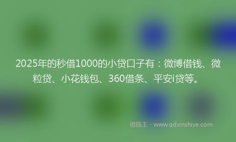 2025年的秒借1000的小贷口子有：微博借钱、微粒贷、小花钱包、360借条、平安i贷等。