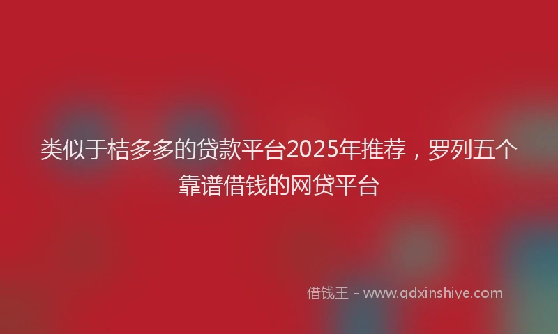 类似于桔多多的贷款平台2025年推荐，罗列五个靠谱借钱的网贷平台
