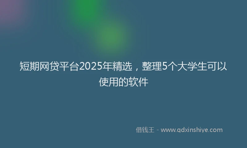 短期网贷平台2025年精选，整理5个大学生可以使用的软件