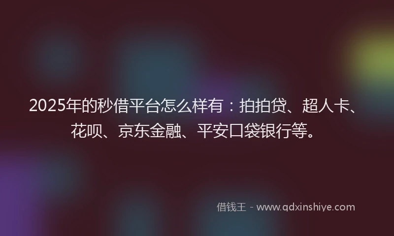 2025年的秒借平台怎么样有：拍拍贷、超人卡、花呗、京东金融、平安口袋银行等。