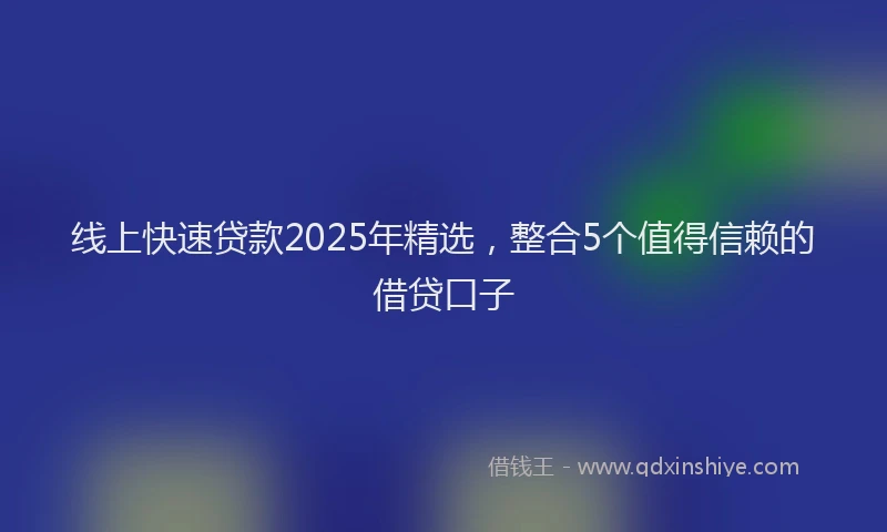 线上快速贷款2025年精选，整合5个值得信赖的借贷口子
