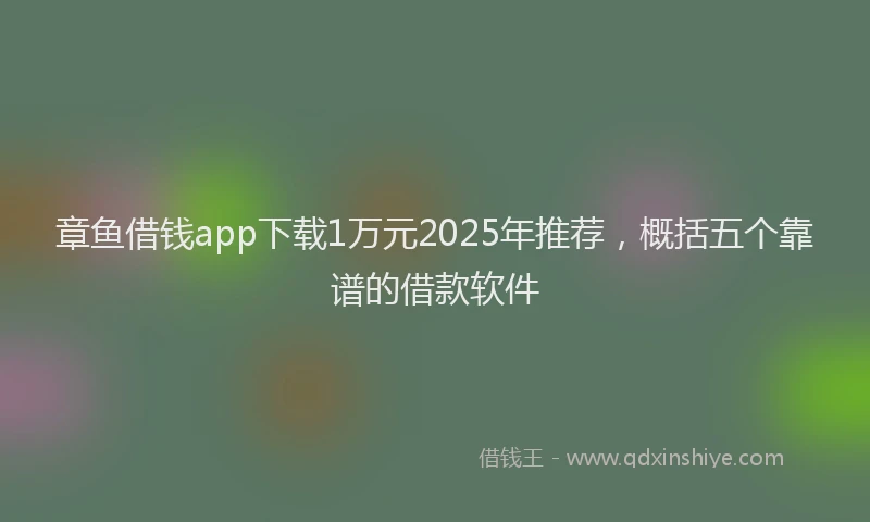 章鱼借钱app下载1万元2025年推荐，概括五个靠谱的借款软件
