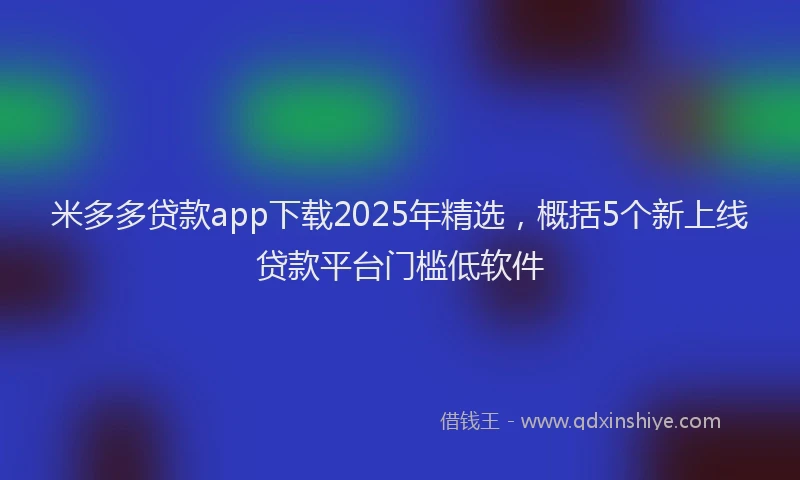 米多多贷款app下载2025年精选，概括5个新上线贷款平台门槛低软件