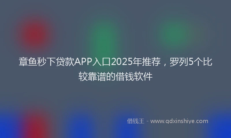 章鱼秒下贷款APP入口2025年推荐，罗列5个比较靠谱的借钱软件