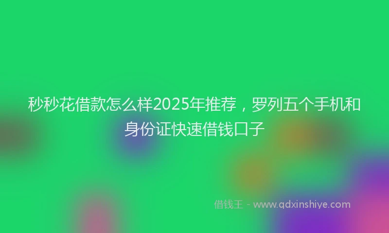 秒秒花借款怎么样2025年推荐，罗列五个手机和身份证快速借钱口子
