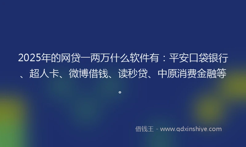 2025年的网贷一两万什么软件有：平安口袋银行、超人卡、微博借钱、读秒贷、中原消费金融等。