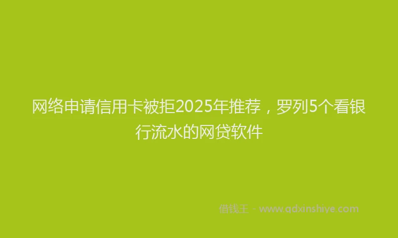 网络申请信用卡被拒2025年推荐，罗列5个看银行流水的网贷软件