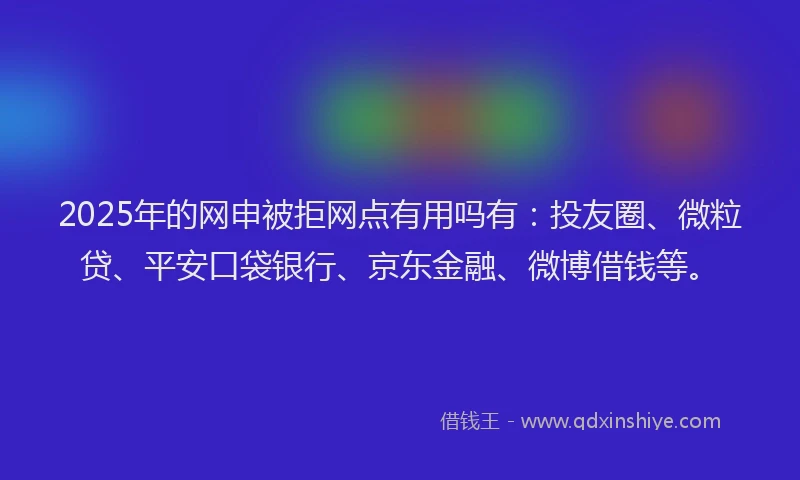 2025年的网申被拒网点有用吗有:投友圈、微粒贷、平安口袋银行、京东金融、微博借钱等。