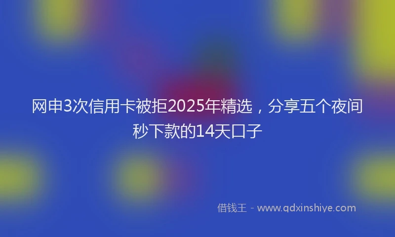 网申3次信用卡被拒2025年精选，分享五个夜间秒下款的14天口子