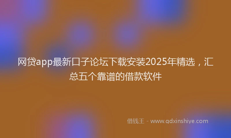网贷app最新口子论坛下载安装2025年精选,汇总五个靠谱的借款软件