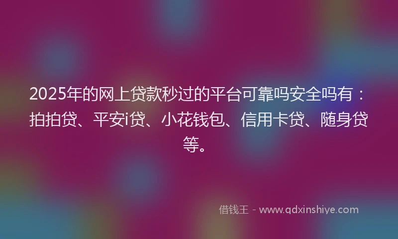 2025年的网上贷款秒过的平台可靠吗安全吗有：拍拍贷、平安i贷、小花钱包、信用卡贷、随身贷等。