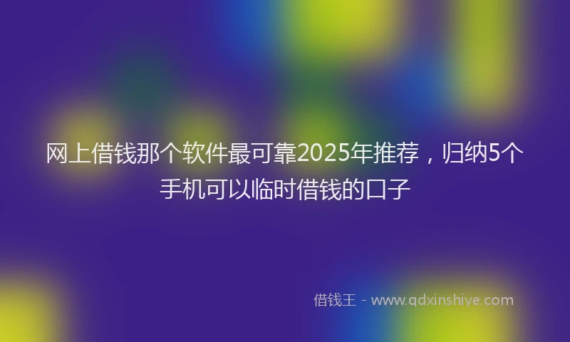 网上借钱那个软件最可靠2025年推荐，归纳5个手机可以临时借钱的口子