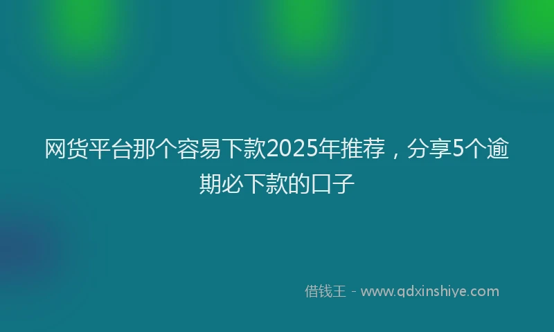 网货平台那个容易下款2025年推荐，分享5个逾期必下款的口子