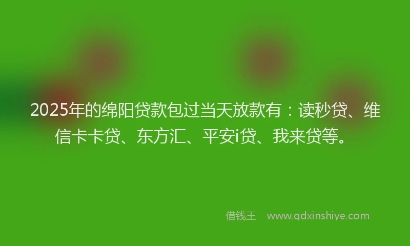 2025年的绵阳贷款包过当天放款有：读秒贷、维信卡卡贷、东方汇、平安i贷、我来贷等。