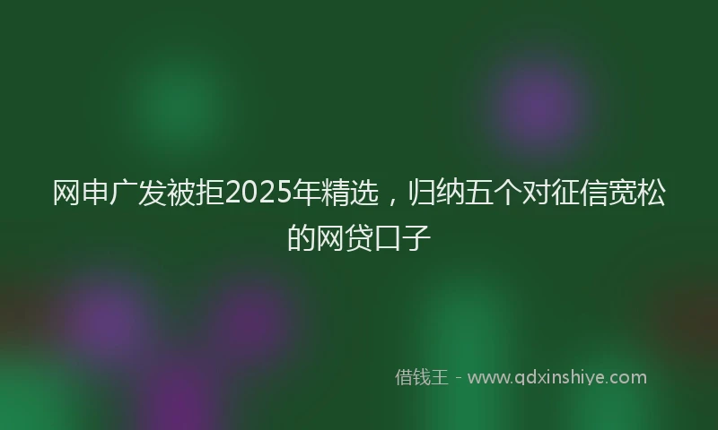 网申广发被拒2025年精选，归纳五个对征信宽松的网贷口子