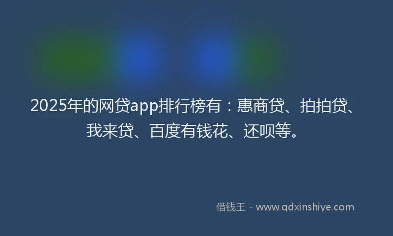 2025年的网贷app排行榜有:惠商贷、拍拍贷、我来贷、百度有钱花、还呗等。
