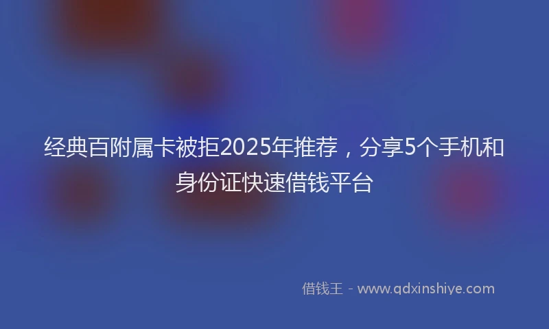经典百附属卡被拒2025年推荐，分享5个手机和身份证快速借钱平台