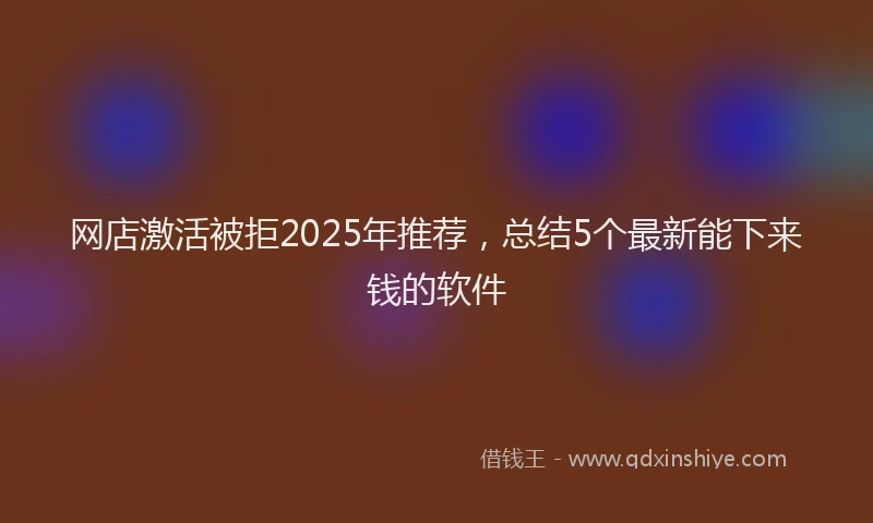 网店激活被拒2025年推荐，总结5个最新能下来钱的软件