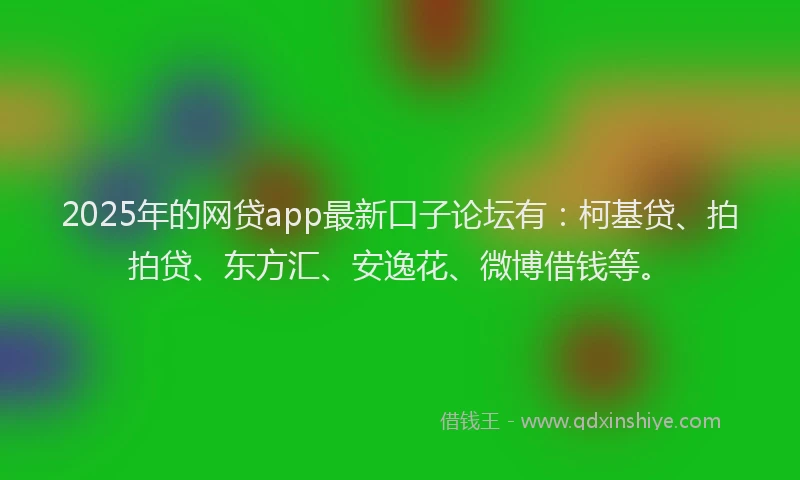 2025年的网贷app最新口子论坛有：柯基贷、拍拍贷、东方汇、安逸花、微博借钱等。