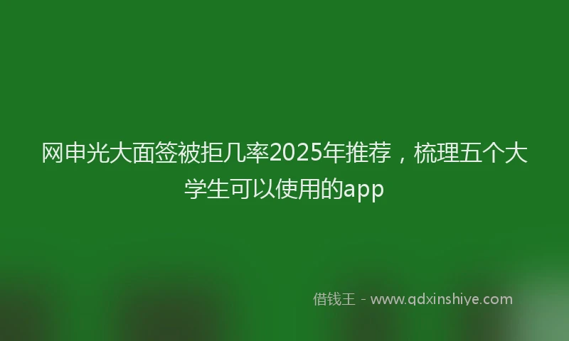 网申光大面签被拒几率2025年推荐，梳理五个大学生可以使用的app