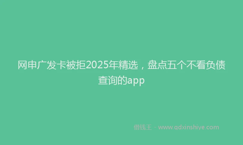 网申广发卡被拒2025年精选，盘点五个不看负债查询的app