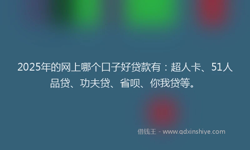 2025年的网上哪个口子好贷款有：超人卡、51人品贷、功夫贷、省呗、你我贷等。