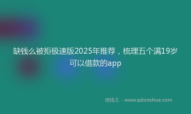 缺钱么被拒极速版2025年推荐，梳理五个满19岁可以借款的app