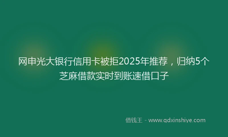 网申光大银行信用卡被拒2025年推荐，归纳5个芝麻借款实时到账速借口子