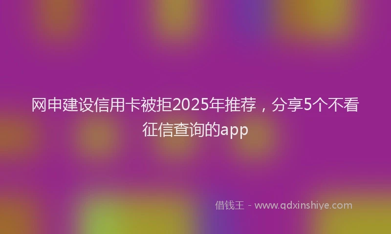 网申建设信用卡被拒2025年推荐，分享5个不看征信查询的app