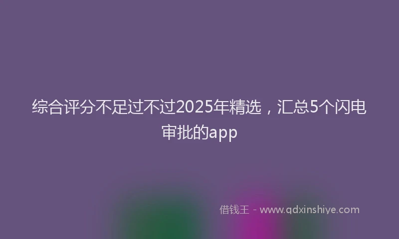 综合评分不足过不过2025年精选，汇总5个闪电审批的app
