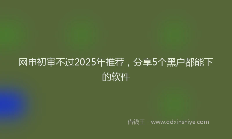 网申初审不过2025年推荐，分享5个黑户都能下的软件