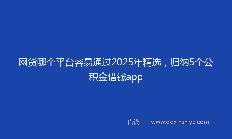 网货哪个平台容易通过2025年精选，归纳5个公积金借钱app
